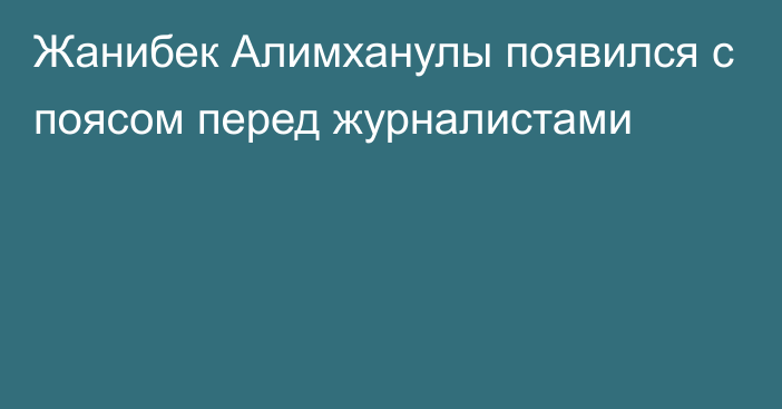 Жанибек Алимханулы появился с поясом перед журналистами