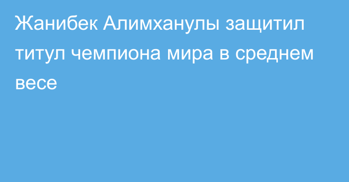 Жанибек Алимханулы защитил титул чемпиона мира в среднем весе