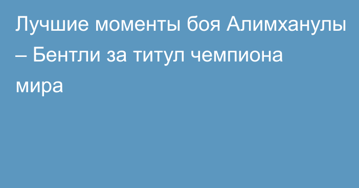 Лучшие моменты боя Алимханулы – Бентли за титул чемпиона мира