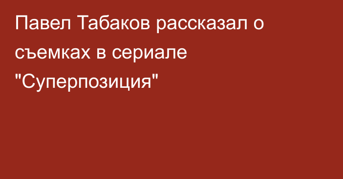 Павел Табаков рассказал о съемках в сериале 