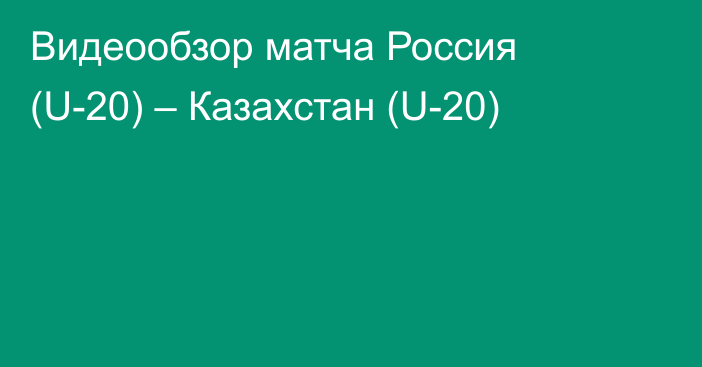 Видеообзор матча Россия (U-20) – Казахстан (U-20)