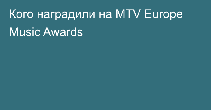 Кого наградили на MTV Europe Music Awards