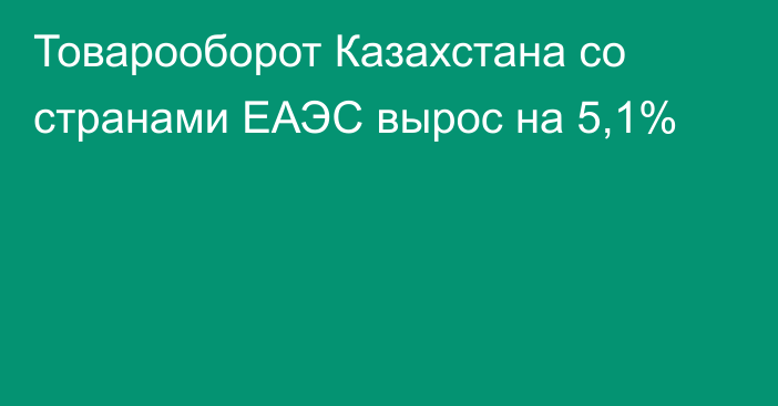 Товарооборот Казахстана со странами ЕАЭС вырос на 5,1%