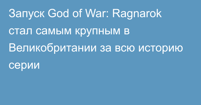 Запуск God of War: Ragnarok стал самым крупным в Великобритании за всю историю серии
