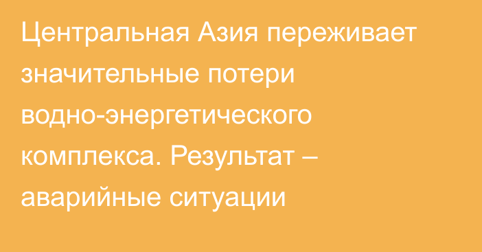 Центральная Азия переживает значительные потери водно-энергетического комплекса. Результат – аварийные ситуации