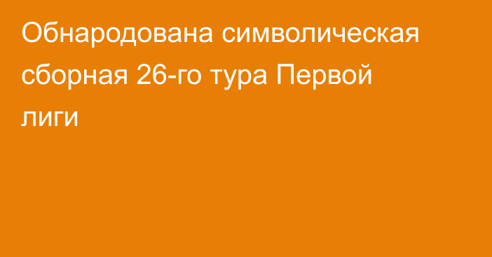 Обнародована символическая сборная 26-го тура Первой лиги