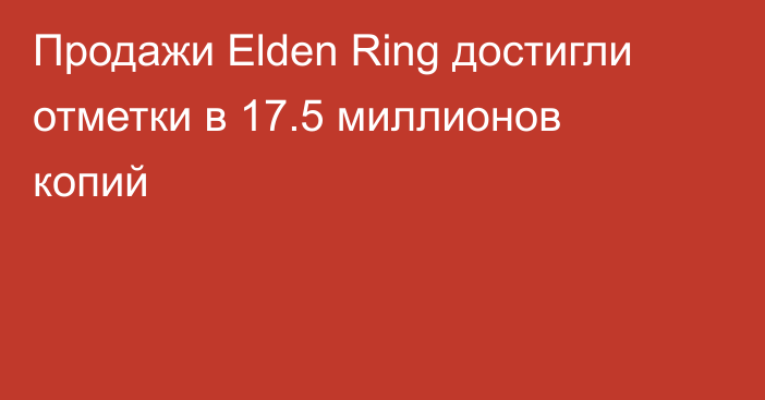 Продажи Elden Ring достигли отметки в 17.5 миллионов копий