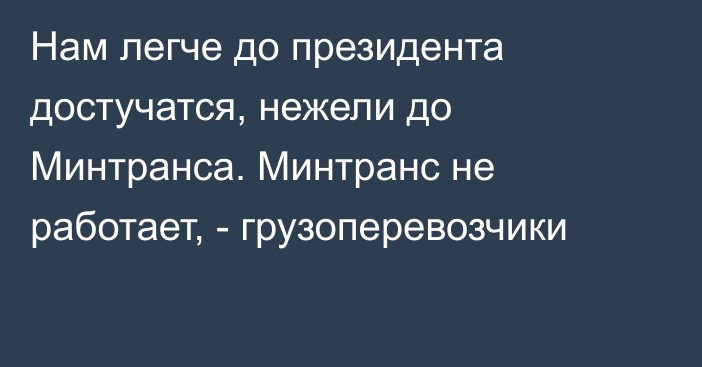 Нам легче до президента достучатся, нежели до Минтранса. Минтранс не работает, - грузоперевозчики