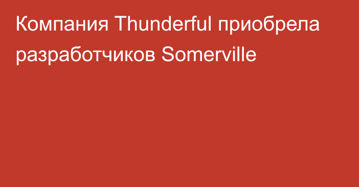 Компания Thunderful приобрела разработчиков Somerville