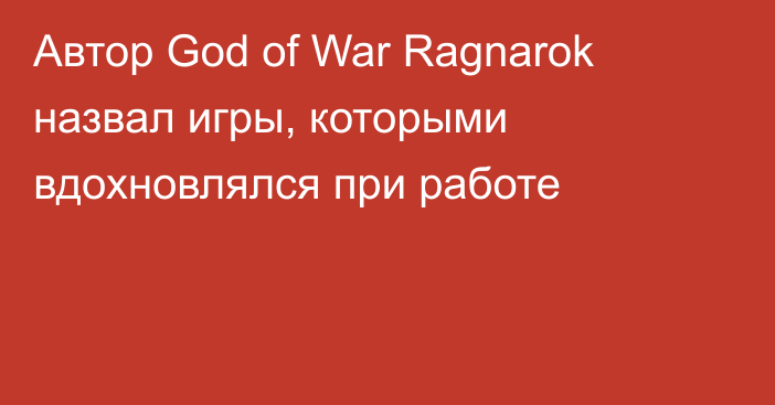 Автор God of War Ragnarok назвал игры, которыми вдохновлялся при работе