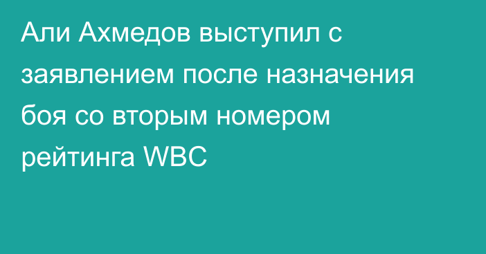Али Ахмедов выступил с заявлением после назначения боя со вторым номером рейтинга WBC