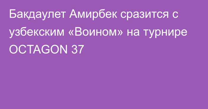 Бакдаулет Амирбек сразится с узбекским «Воином» на турнире OCTAGON 37