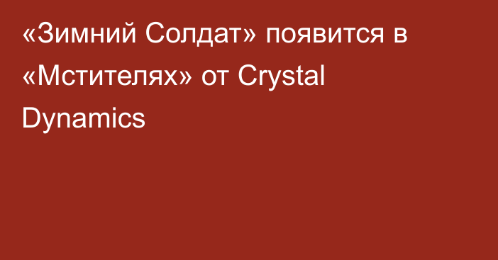 «Зимний Солдат» появится в «Мстителях» от Crystal Dynamics