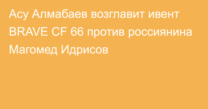 Асу Алмабаев возглавит  ивент BRAVE CF 66  против россиянина Магомед Идрисов