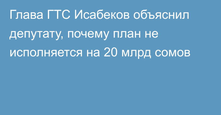 Глава ГТС Исабеков объяснил депутату, почему план не исполняется на 20 млрд сомов