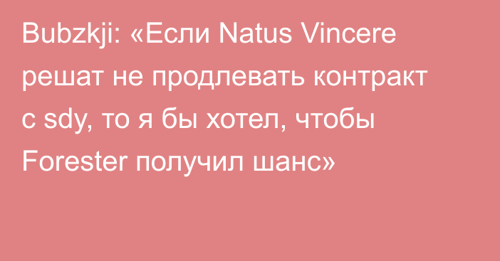 Bubzkji: «Если Natus Vincere решат не продлевать контракт с sdy, то я бы хотел, чтобы Forester получил шанс»