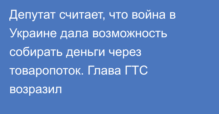 Депутат считает, что война в Украине дала возможность собирать деньги через товаропоток. Глава ГТС возразил