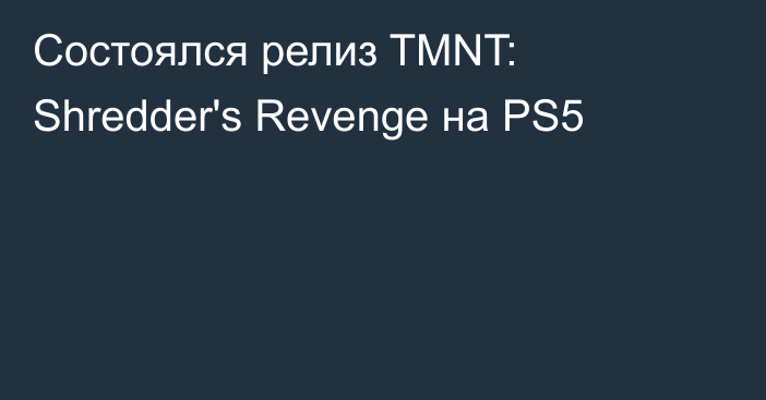 Состоялся релиз TMNT: Shredder's Revenge на PS5