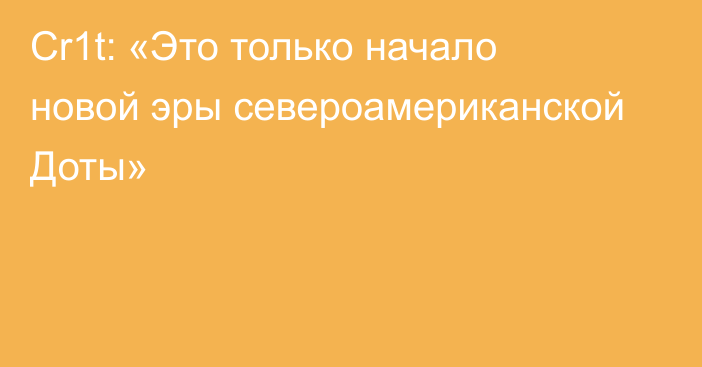 Cr1t: «Это только начало новой эры североамериканской Доты»