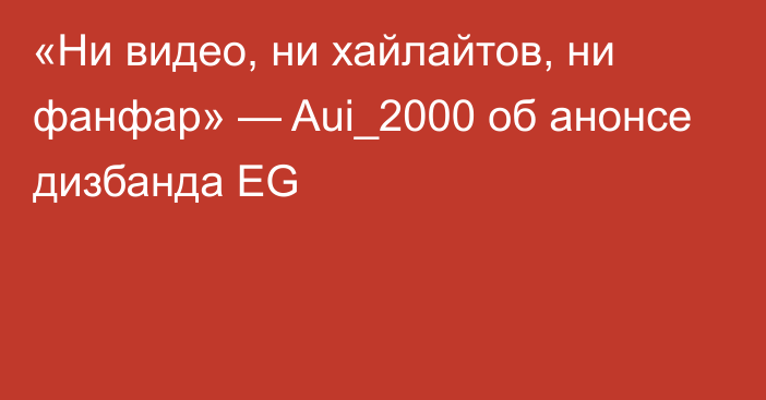 «Ни видео, ни хайлайтов, ни фанфар» — Aui_2000 об анонсе дизбанда EG