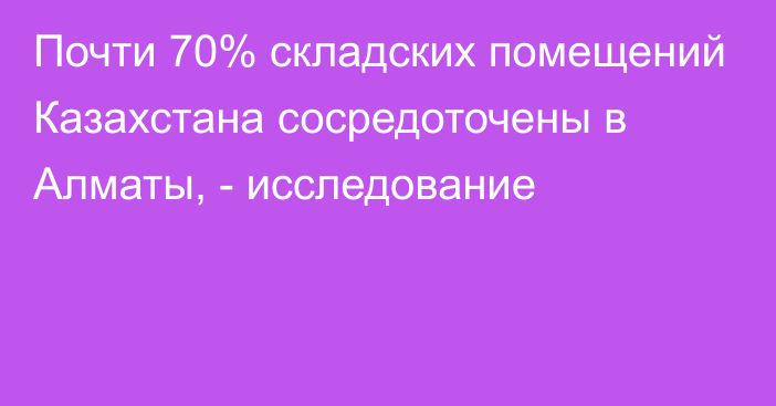 Почти 70% складских помещений Казахстана сосредоточены в Алматы, - исследование