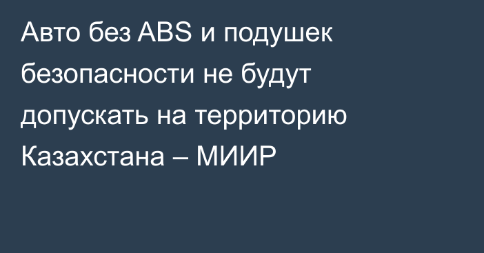 Авто без ABS и подушек безопасности не будут допускать на территорию Казахстана – МИИР