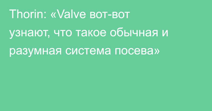 Thorin: «Valve вот-вот узнают, что такое обычная и разумная система посева»