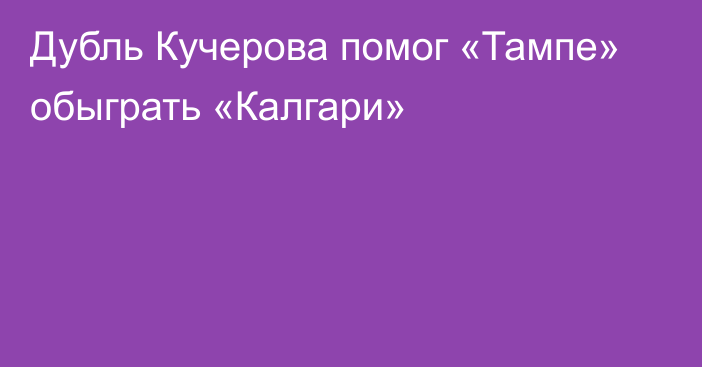 Дубль Кучерова помог «Тампе» обыграть «Калгари»