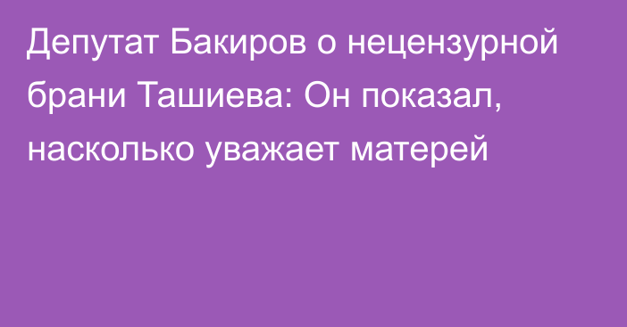 Депутат Бакиров о нецензурной брани Ташиева: Он показал, насколько уважает матерей