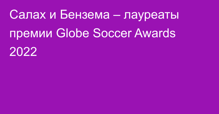 Салах и Бензема – лауреаты премии Globe Soccer Awards 2022