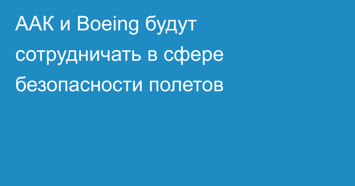 ААК и Boeing будут сотрудничать в сфере безопасности полетов