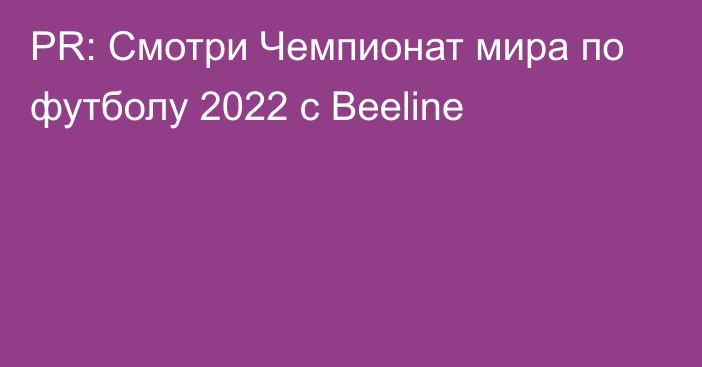 PR: Смотри Чемпионат мира по футболу 2022 с Beeline