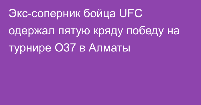 Экс-соперник бойца UFC одержал пятую кряду победу на турнире O37 в Алматы