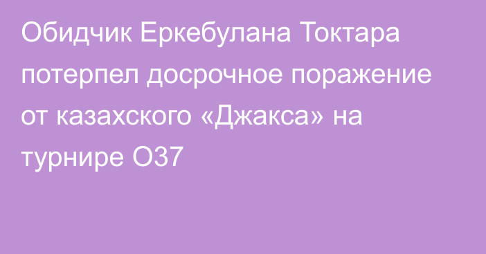 Обидчик Еркебулана Токтара потерпел досрочное поражение от казахского «Джакса» на турнире O37