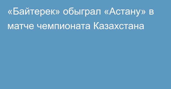 «Байтерек» обыграл «Астану» в матче чемпионата Казахстана