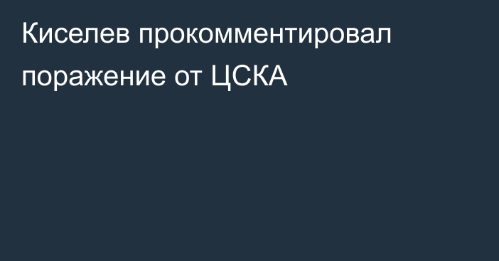 Киселев прокомментировал поражение от ЦСКА