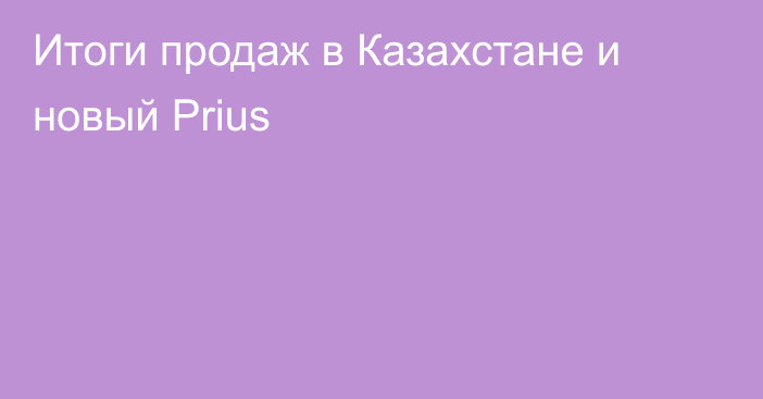 Итоги продаж в Казахстане и новый Prius