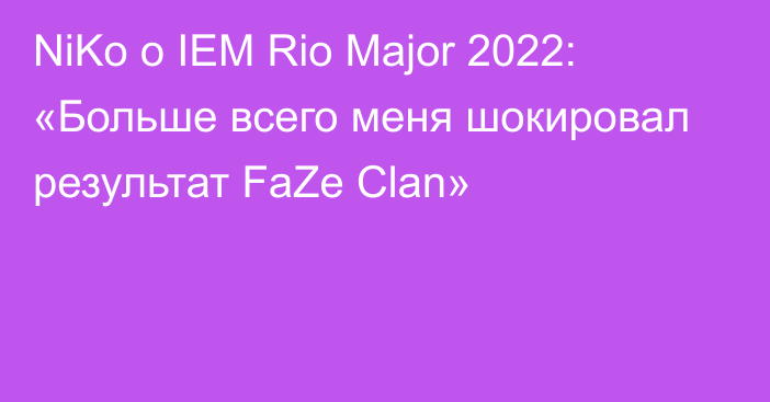 NiKo о IEM Rio Major 2022: «Больше всего меня шокировал результат FaZe Clan»