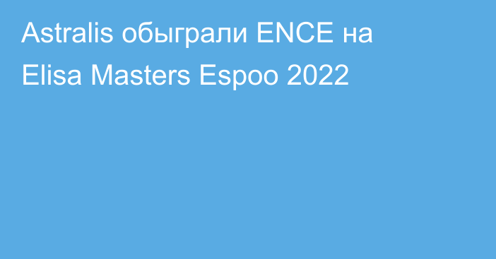 Astralis обыграли ENCE на Elisa Masters Espoo 2022