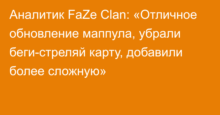 Аналитик FaZe Clan: «Отличное обновление маппула, убрали беги-стреляй карту, добавили более сложную»
