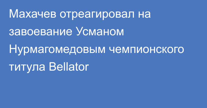 Махачев отреагировал на завоевание Усманом Нурмагомедовым чемпионского титула Bellator