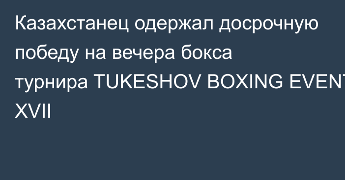Казахстанец одержал досрочную победу на вечера бокса турнира TUKESHOV BOXING EVENT XVII