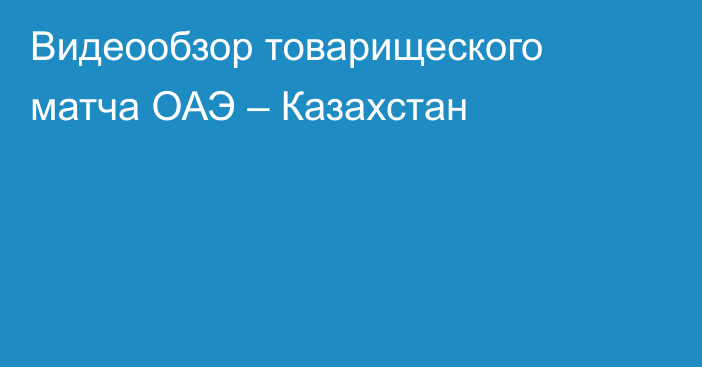 Видеообзор товарищеского матча ОАЭ – Казахстан