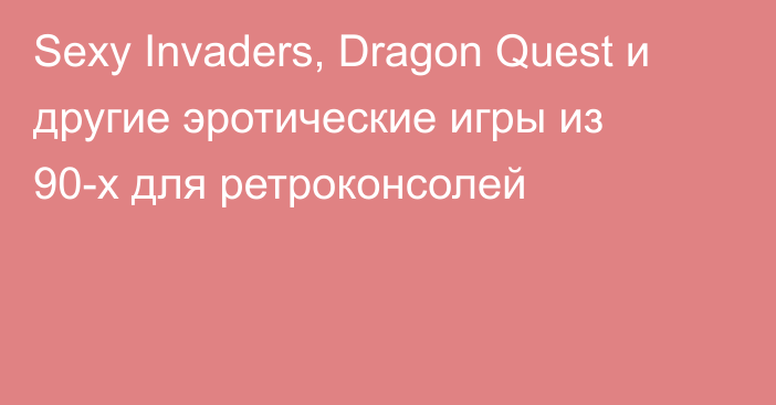 Sexy Invaders, Dragon Quest и другие эротические игры из 90-х для ретроконсолей