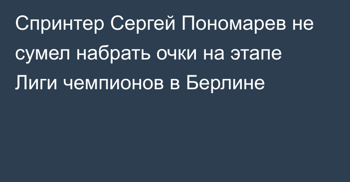 Спринтер Сергей Пономарев не сумел набрать очки на этапе Лиги чемпионов в Берлине