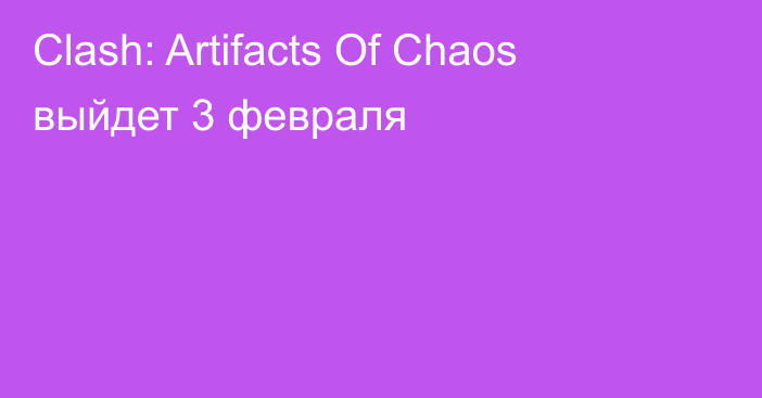 Clash: Artifacts Of Chaos выйдет 3 февраля