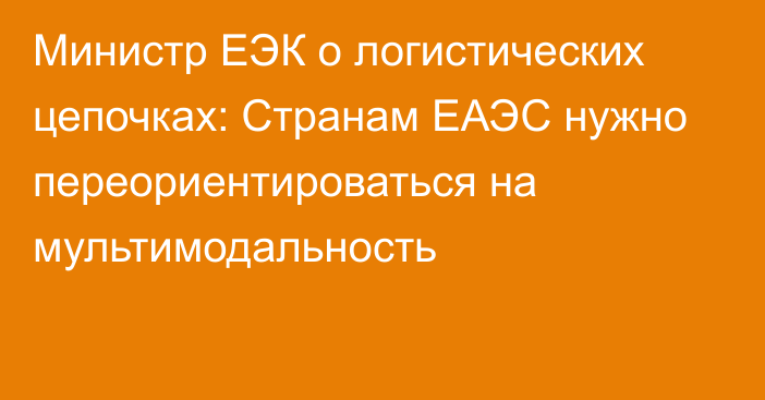 Министр ЕЭК о логистических цепочках: Странам ЕАЭС нужно переориентироваться на мультимодальность