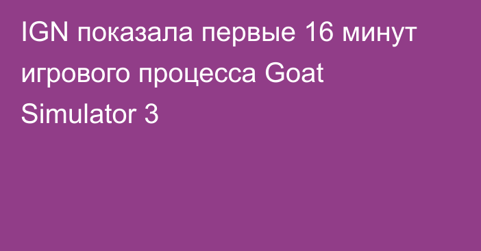 IGN показала первые 16 минут игрового процесса Goat Simulator 3