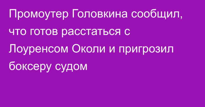 Промоутер Головкина сообщил, что готов расстаться с Лоуренсом Околи и пригрозил боксеру судом