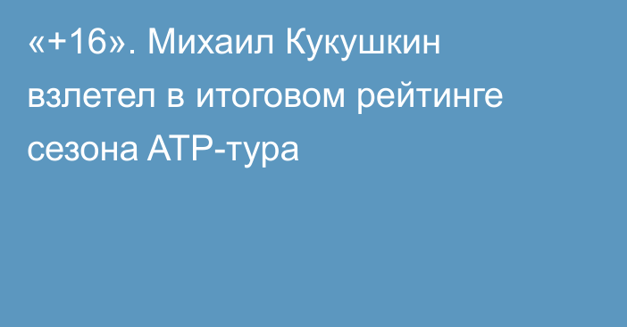 «+16». Михаил Кукушкин взлетел в итоговом рейтинге сезона ATP-тура
